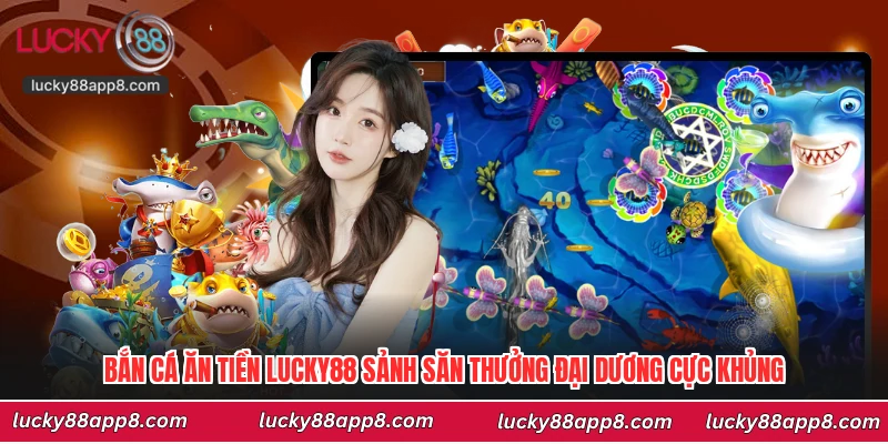 Bắn Cá Ăn Tiền Lucky88 Sảnh Săn Thưởng Đại Dương Cực Khủng