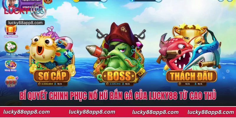 Bí quyết chinh phục nổ hũ bắn cá của Lucky88 từ cao thủ