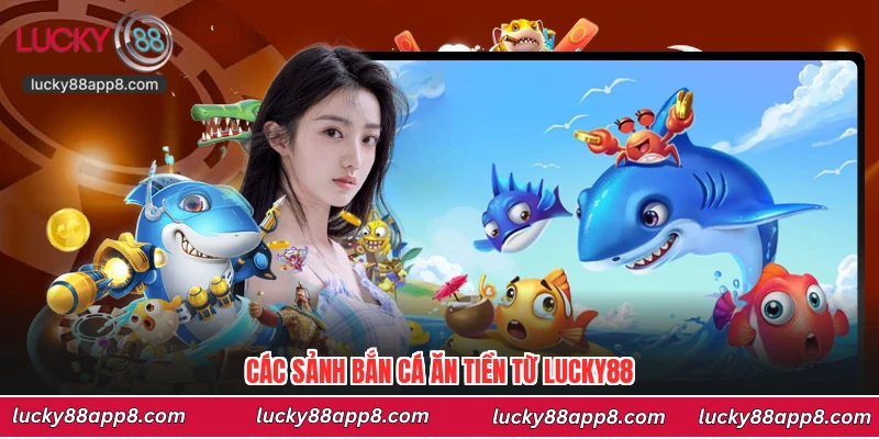 Các sảnh bắn cá ăn tiền từ Lucky88