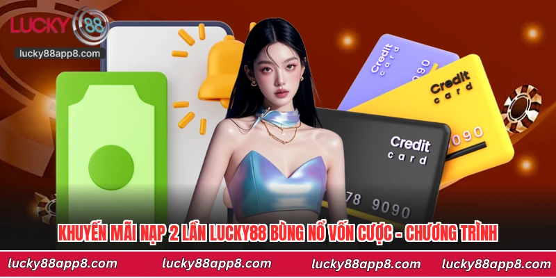 Khuyến Mãi Nạp 2 Lần Lucky88 Bùng Nổ Vốn Cược - Chương Trình