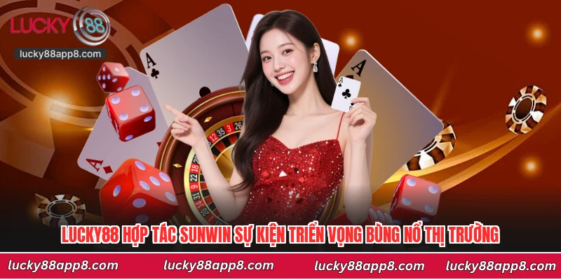 Lucky88 Hợp Tác Sunwin Sự Kiện Triển Vọng Bùng Nổ Thị Trường