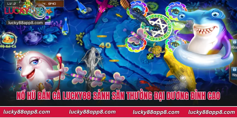 Nổ Hũ Bắn Cá Lucky88 Sảnh Săn Thưởng Đại Dương Đỉnh Cao